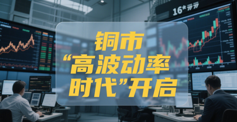 铜市 “高波动率时代” 开启